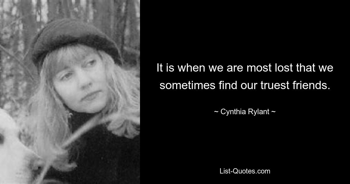 It is when we are most lost that we sometimes find our truest friends. — © Cynthia Rylant