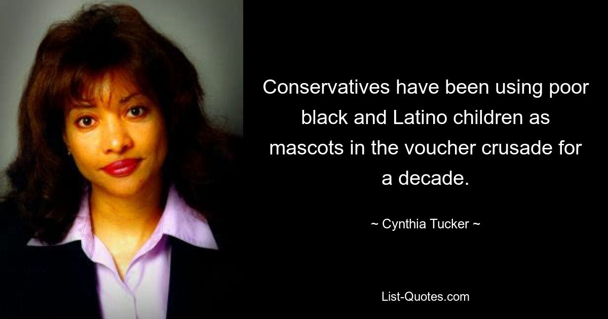 Conservatives have been using poor black and Latino children as mascots in the voucher crusade for a decade. — © Cynthia Tucker