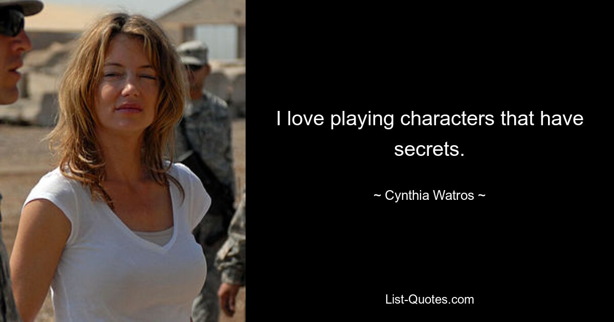 I love playing characters that have secrets. — © Cynthia Watros