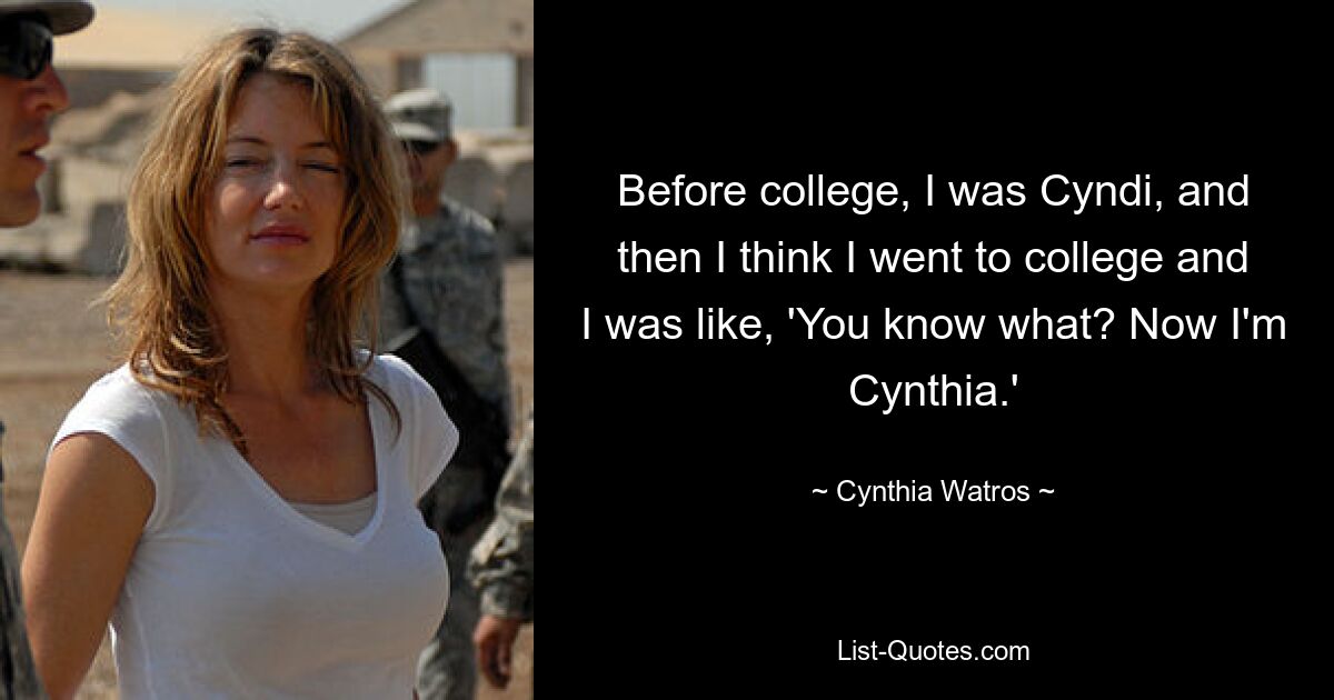 Before college, I was Cyndi, and then I think I went to college and I was like, 'You know what? Now I'm Cynthia.' — © Cynthia Watros