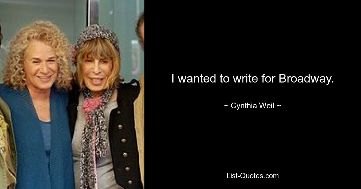 I wanted to write for Broadway. — © Cynthia Weil