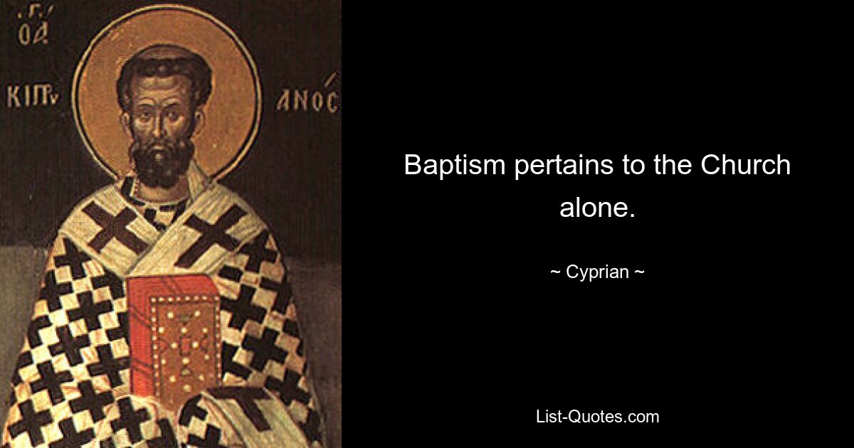 Baptism pertains to the Church alone. — © Cyprian