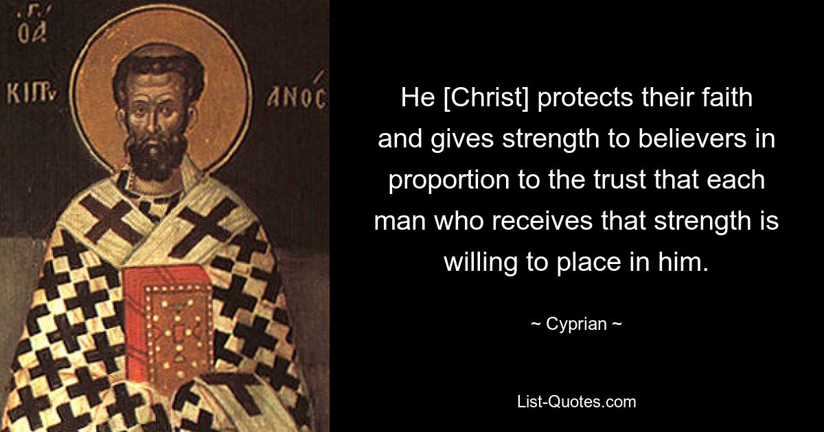 He [Christ] protects their faith and gives strength to believers in proportion to the trust that each man who receives that strength is willing to place in him. — © Cyprian