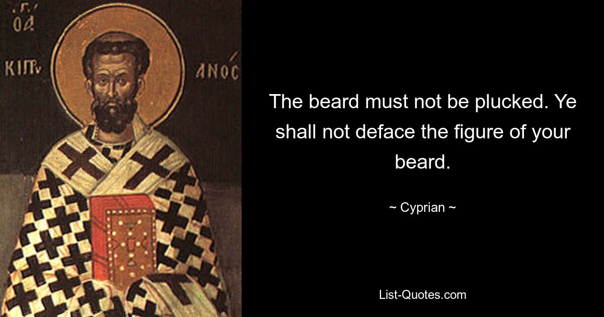 The beard must not be plucked. Ye shall not deface the figure of your beard. — © Cyprian