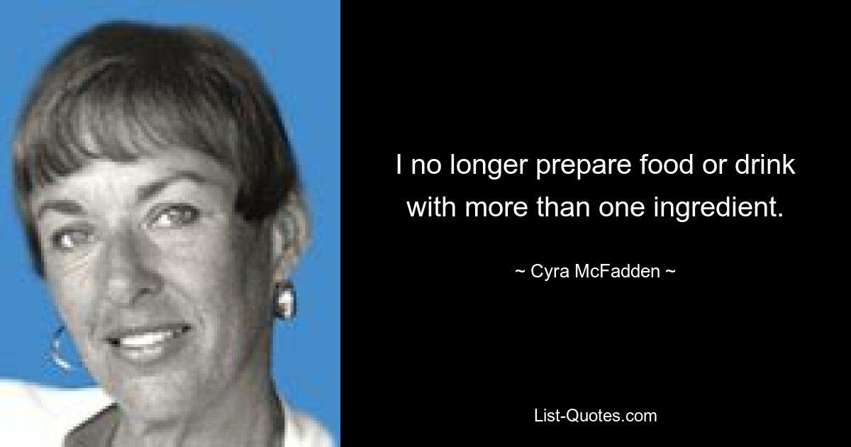 I no longer prepare food or drink with more than one ingredient. — © Cyra McFadden