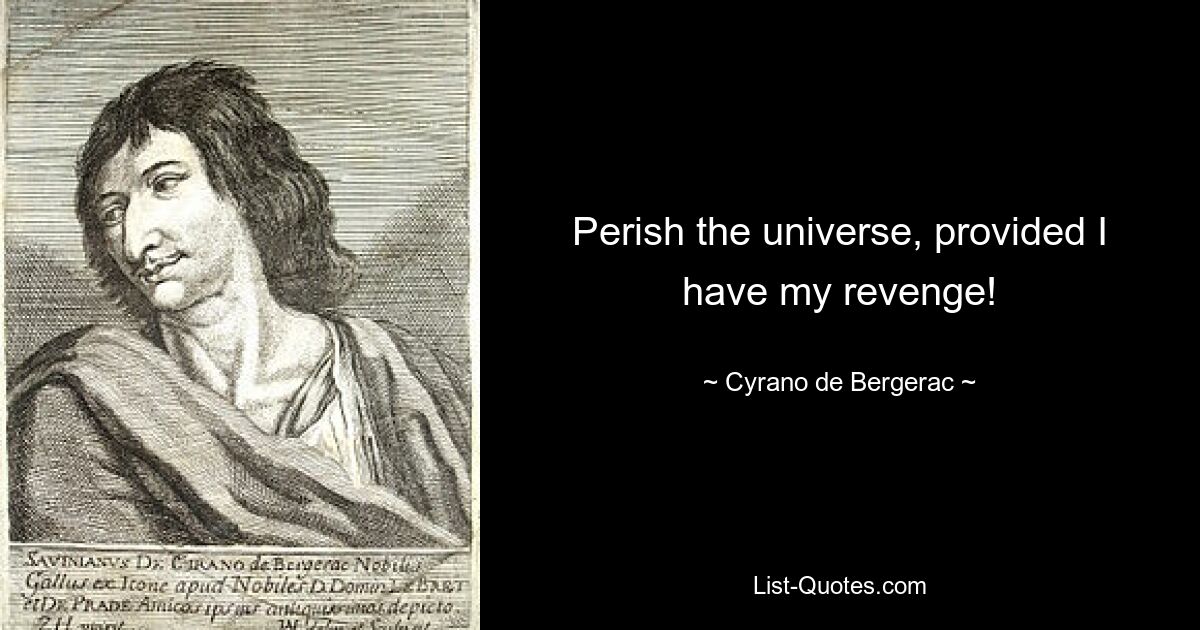 Perish the universe, provided I have my revenge! — © Cyrano de Bergerac