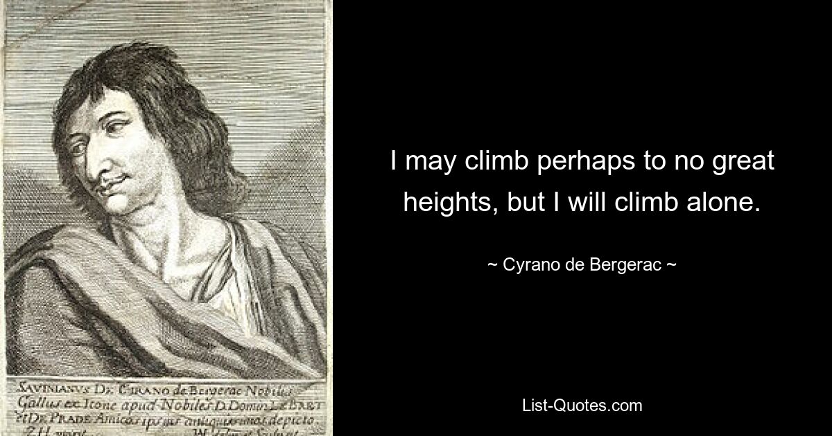 I may climb perhaps to no great heights, but I will climb alone. — © Cyrano de Bergerac