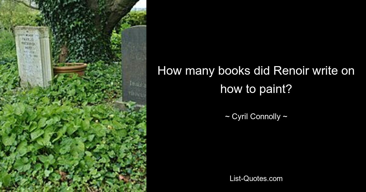 How many books did Renoir write on how to paint? — © Cyril Connolly