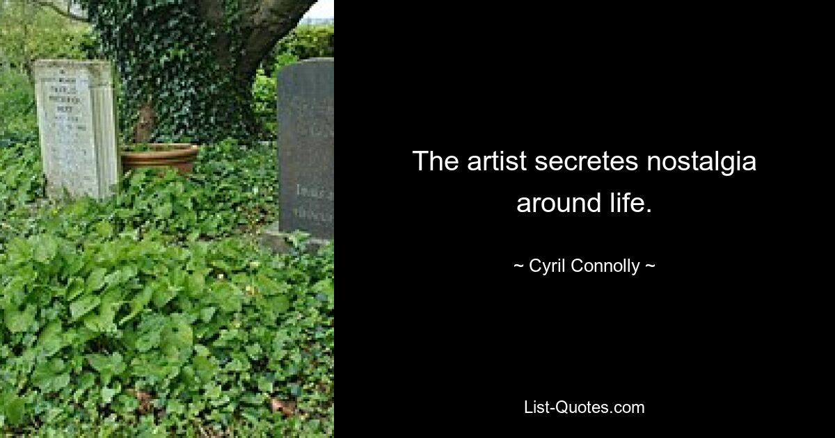 The artist secretes nostalgia around life. — © Cyril Connolly