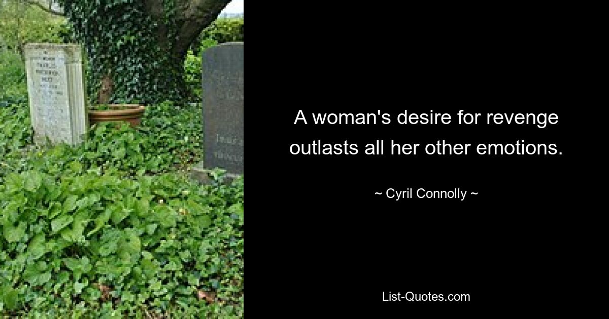 A woman's desire for revenge outlasts all her other emotions. — © Cyril Connolly