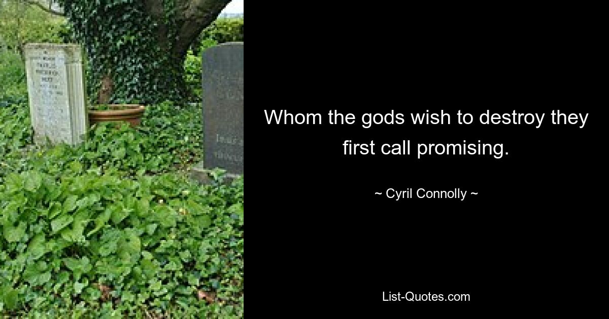 Whom the gods wish to destroy they first call promising. — © Cyril Connolly