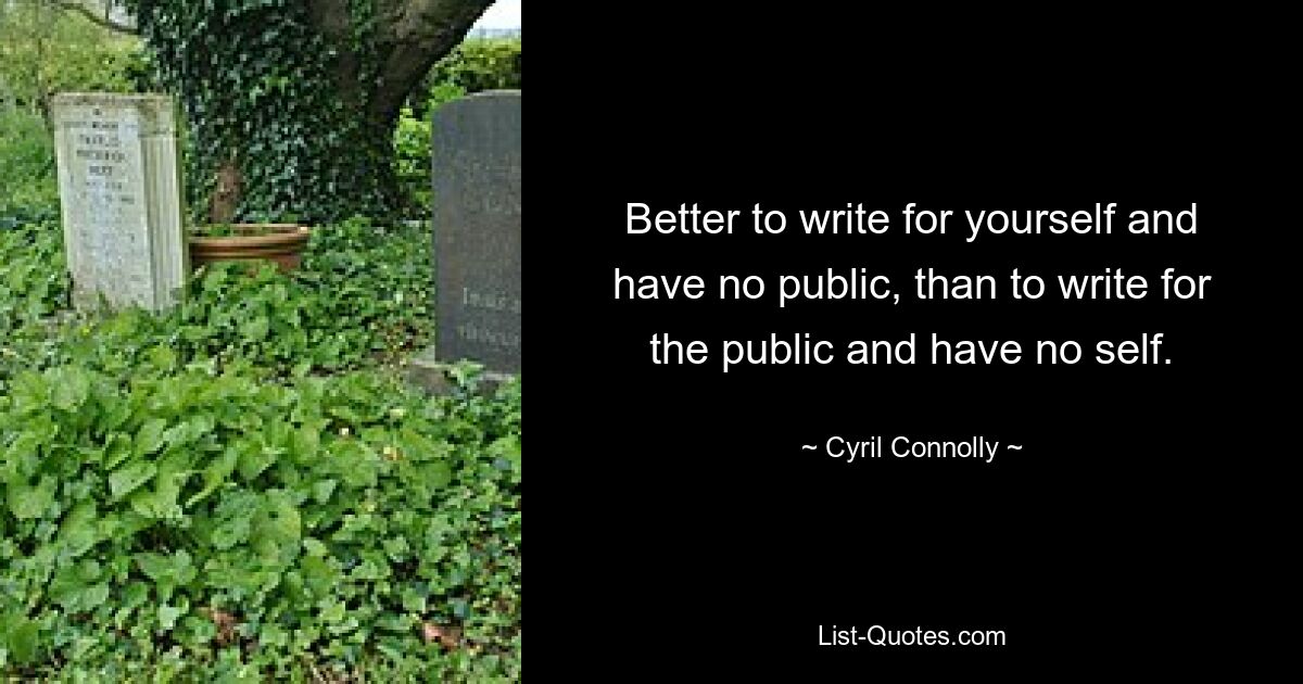 Better to write for yourself and have no public, than to write for the public and have no self. — © Cyril Connolly