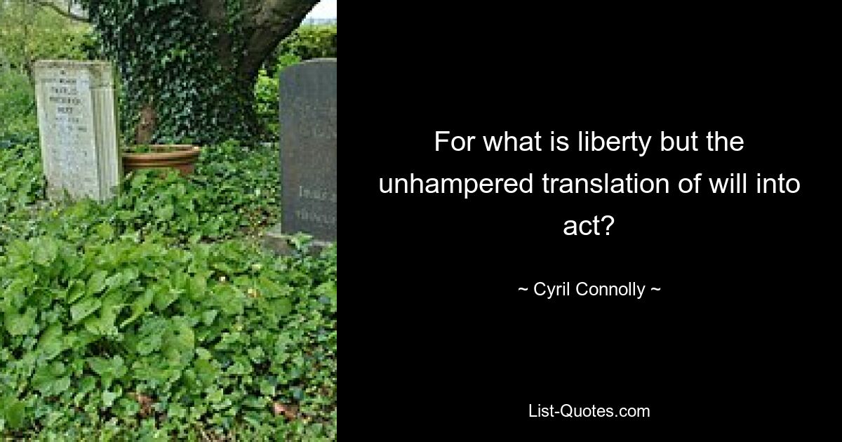 For what is liberty but the unhampered translation of will into act? — © Cyril Connolly