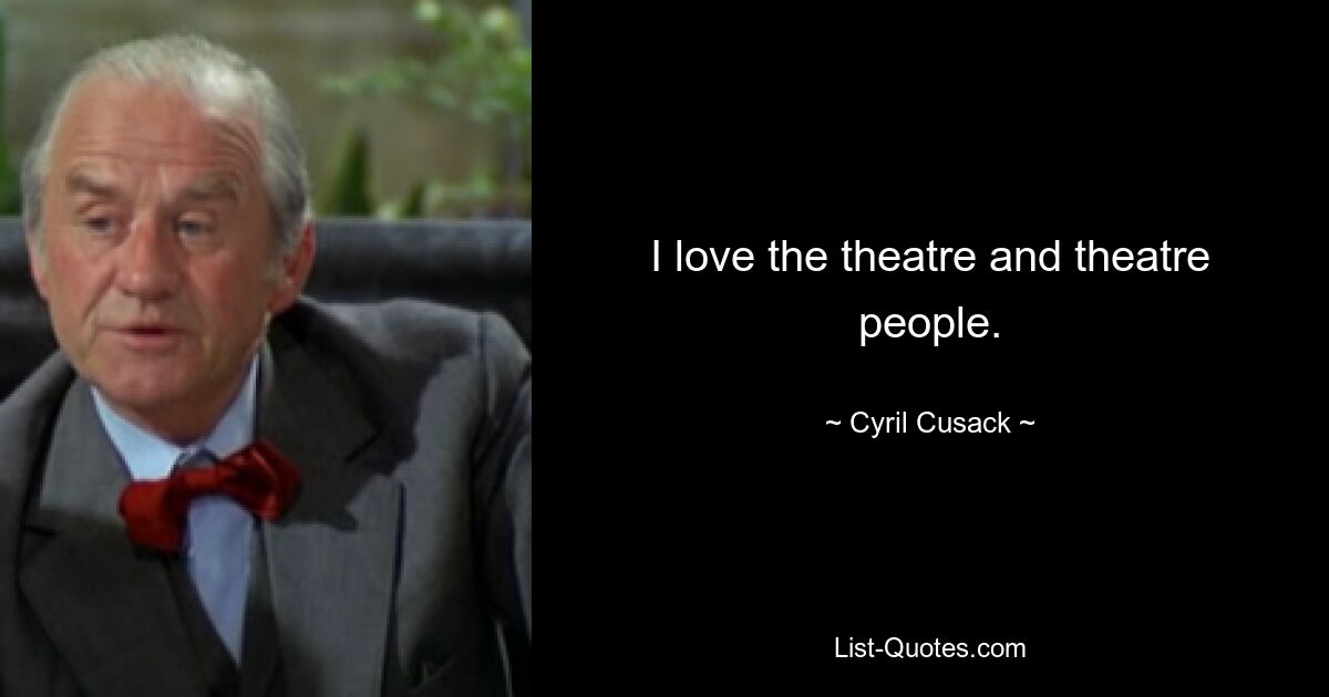 I love the theatre and theatre people. — © Cyril Cusack