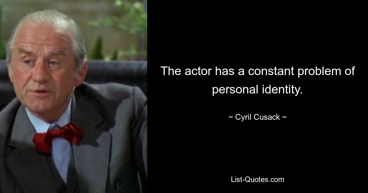 The actor has a constant problem of personal identity. — © Cyril Cusack