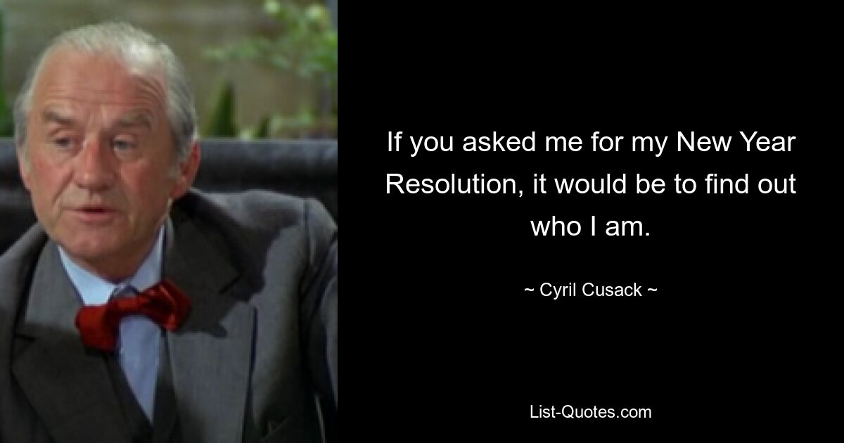 If you asked me for my New Year Resolution, it would be to find out who I am. — © Cyril Cusack