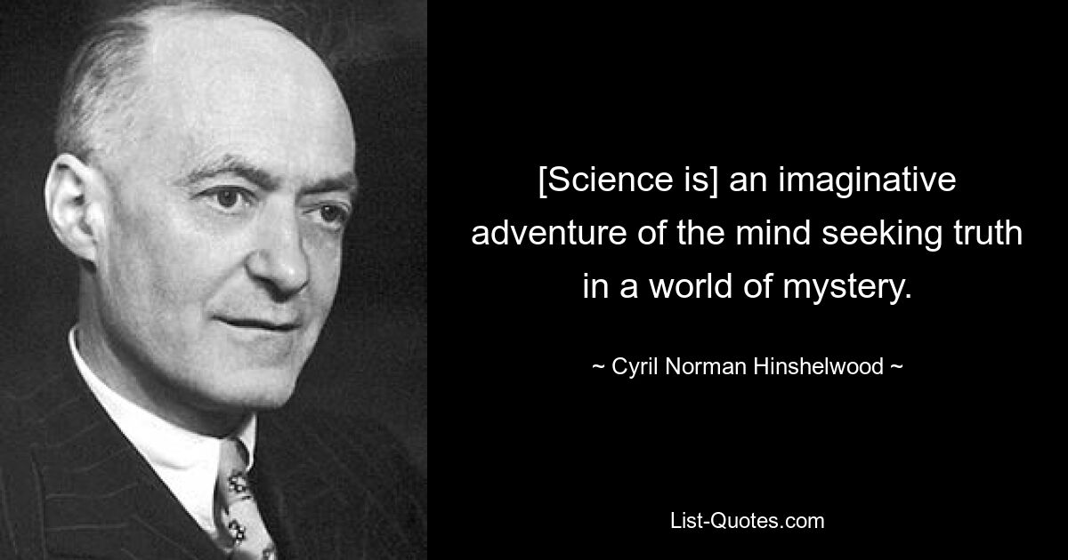 [Science is] an imaginative adventure of the mind seeking truth in a world of mystery. — © Cyril Norman Hinshelwood