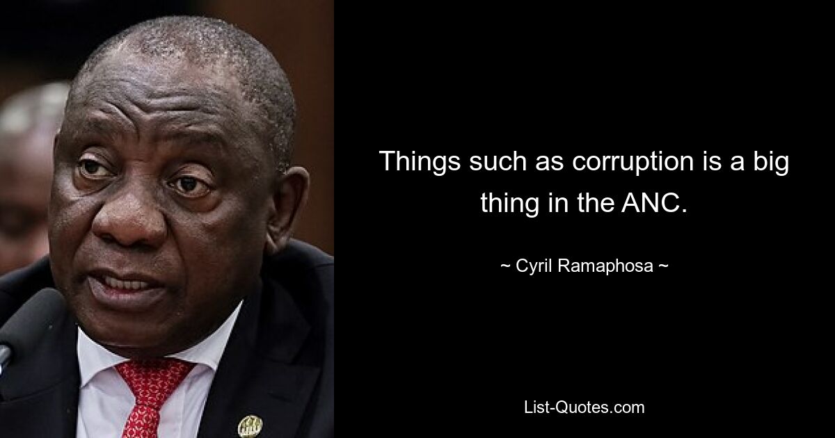 Things such as corruption is a big thing in the ANC. — © Cyril Ramaphosa