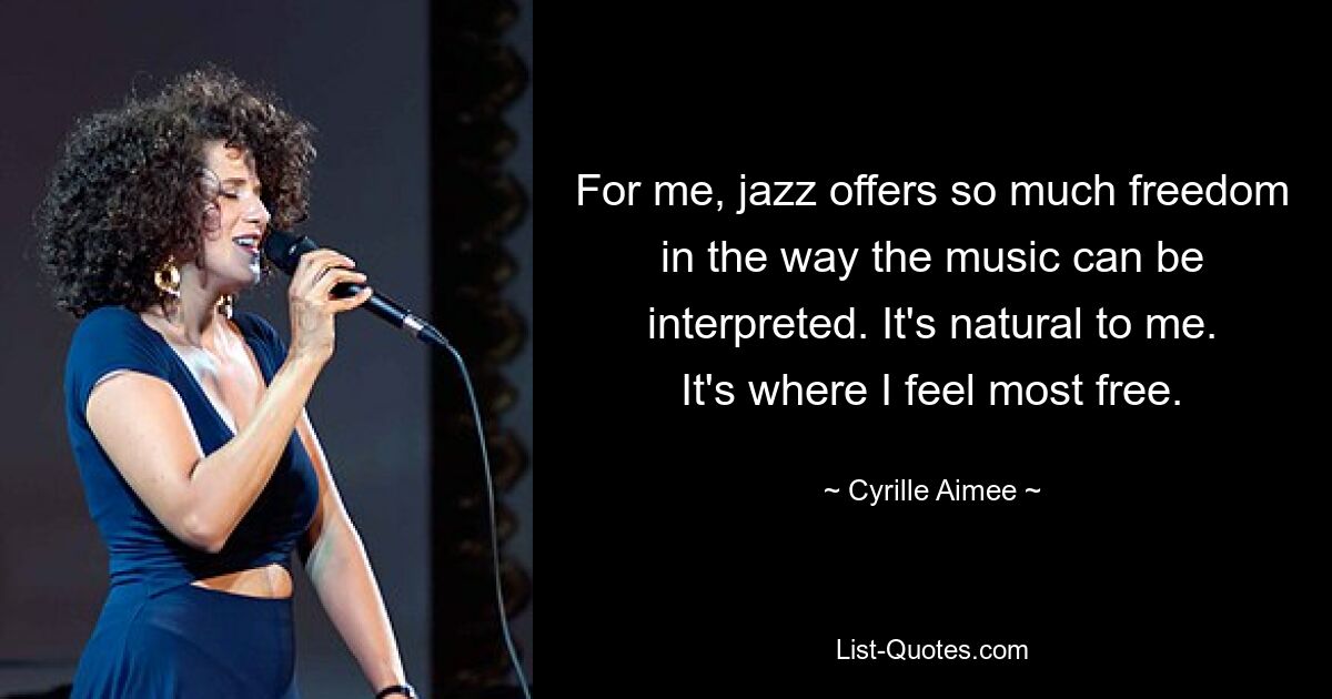 For me, jazz offers so much freedom in the way the music can be interpreted. It's natural to me. It's where I feel most free. — © Cyrille Aimee