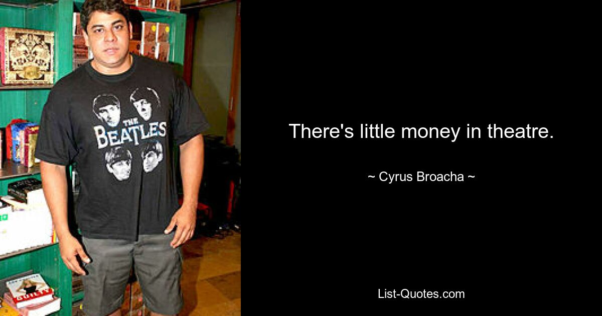 There's little money in theatre. — © Cyrus Broacha