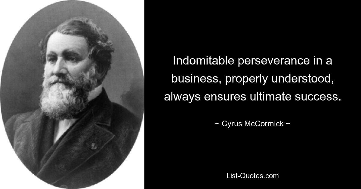 Indomitable perseverance in a business, properly understood, always ensures ultimate success. — © Cyrus McCormick