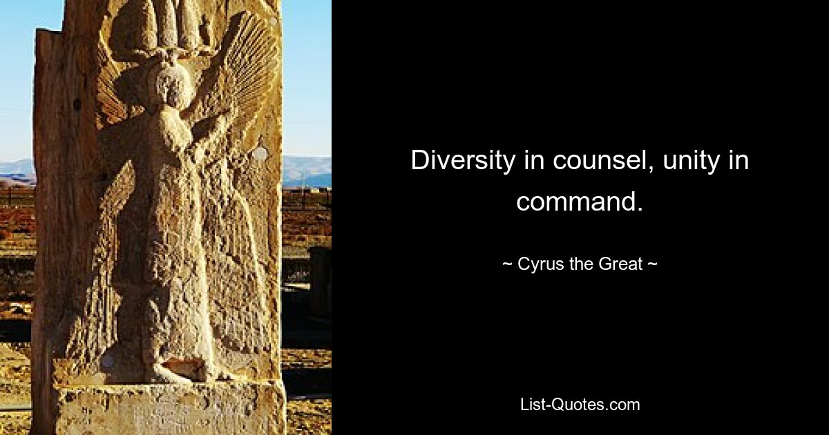 Diversity in counsel, unity in command. — © Cyrus the Great