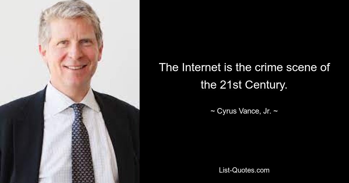 The Internet is the crime scene of the 21st Century. — © Cyrus Vance, Jr.