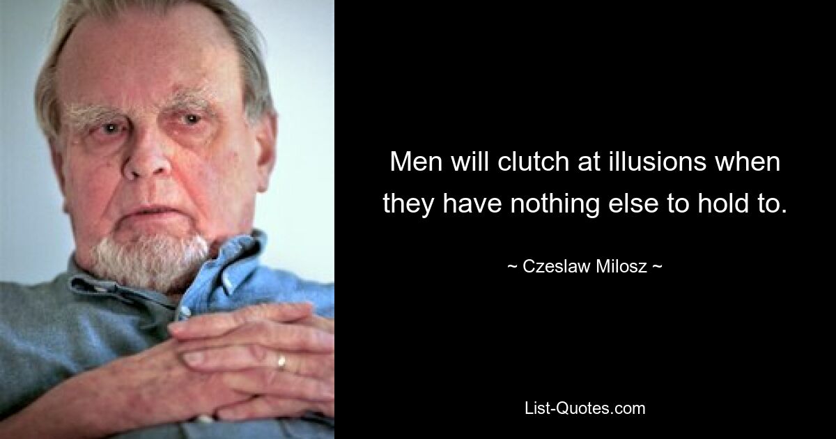 Men will clutch at illusions when they have nothing else to hold to. — © Czeslaw Milosz