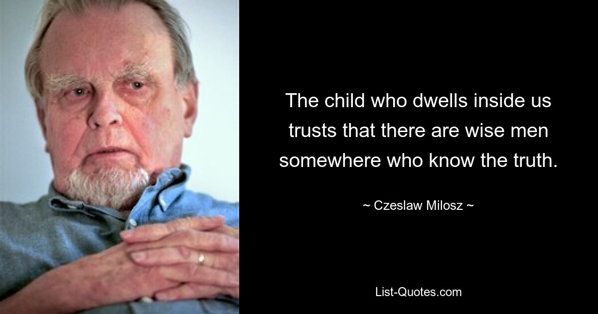 The child who dwells inside us trusts that there are wise men somewhere who know the truth. — © Czeslaw Milosz