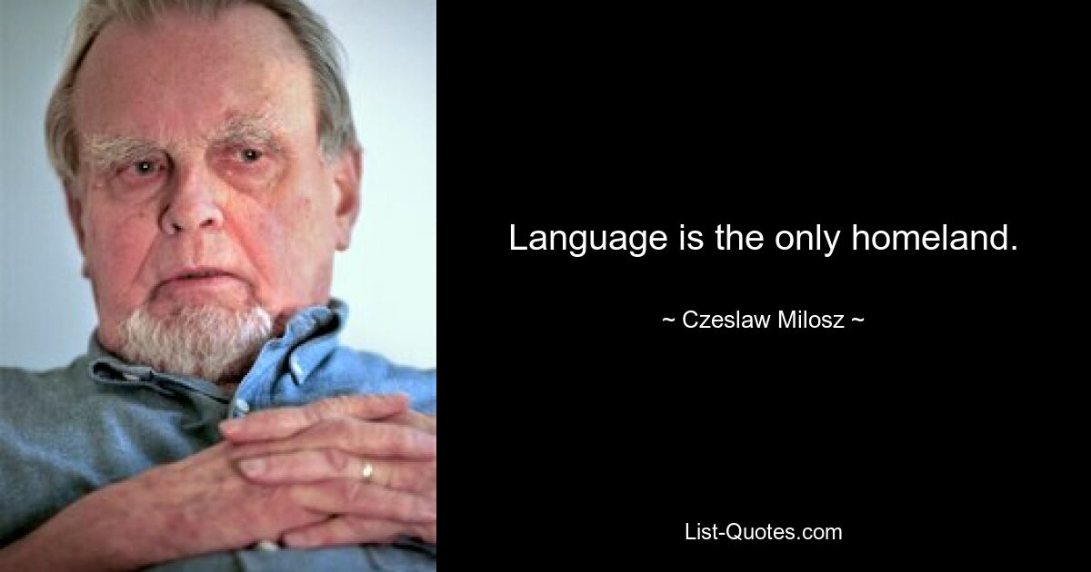 Language is the only homeland. — © Czeslaw Milosz