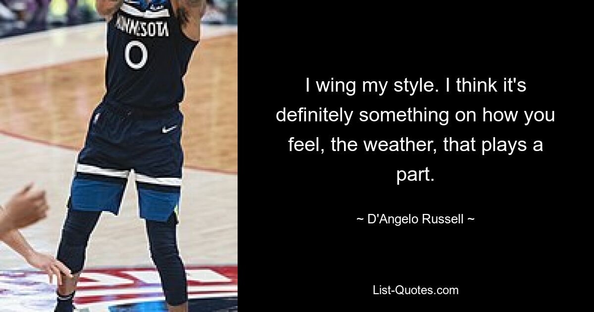 I wing my style. I think it's definitely something on how you feel, the weather, that plays a part. — © D'Angelo Russell