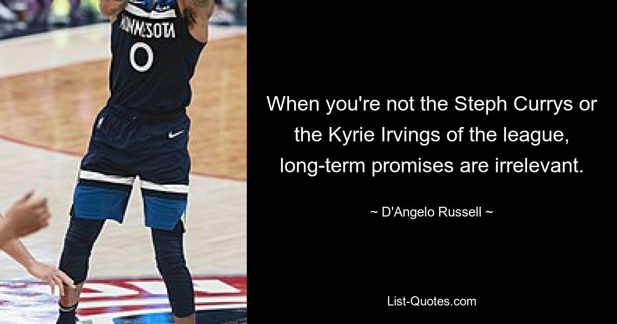 When you're not the Steph Currys or the Kyrie Irvings of the league, long-term promises are irrelevant. — © D'Angelo Russell