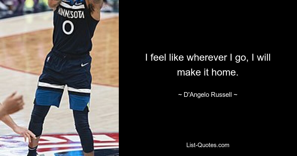 I feel like wherever I go, I will make it home. — © D'Angelo Russell