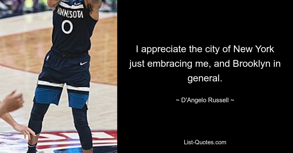 I appreciate the city of New York just embracing me, and Brooklyn in general. — © D'Angelo Russell