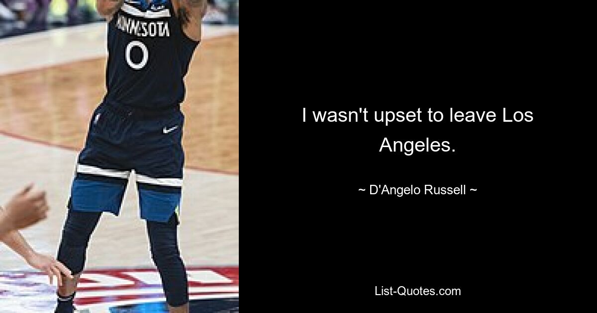 I wasn't upset to leave Los Angeles. — © D'Angelo Russell