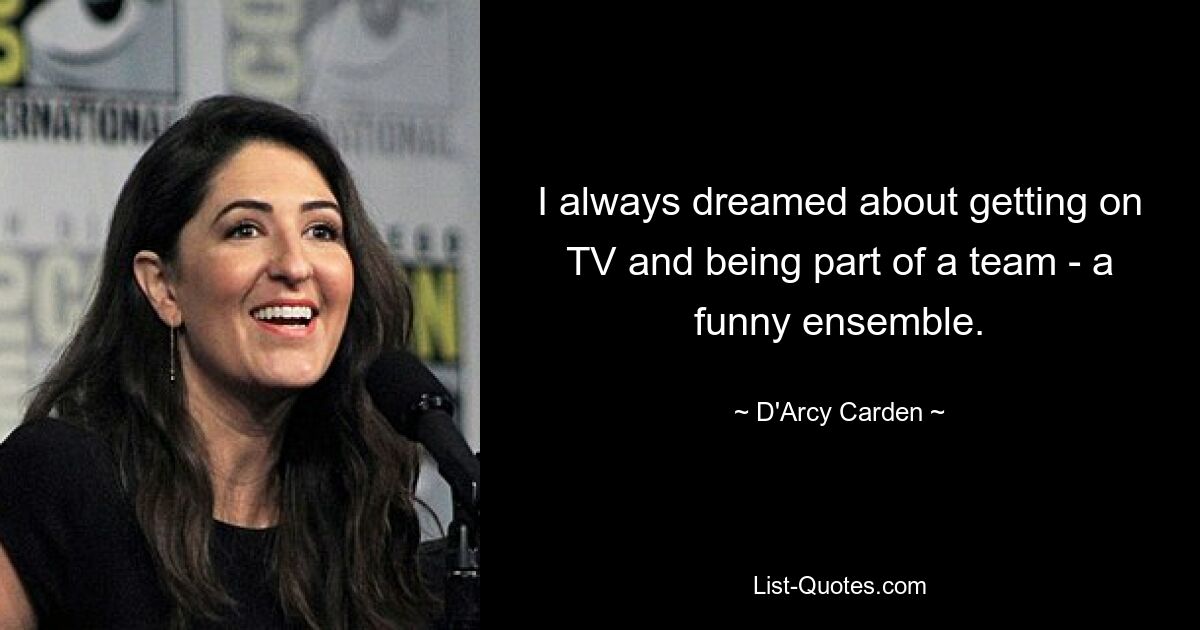 I always dreamed about getting on TV and being part of a team - a funny ensemble. — © D'Arcy Carden