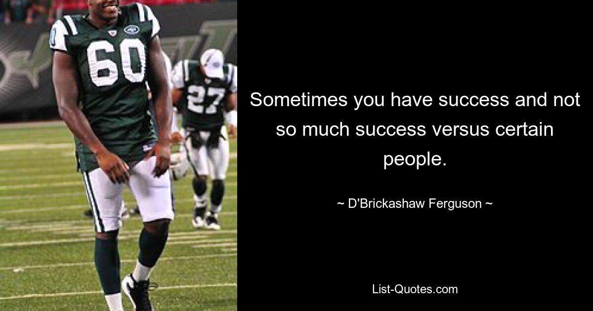 Sometimes you have success and not so much success versus certain people. — © D'Brickashaw Ferguson