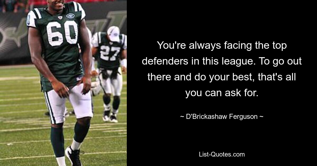 You're always facing the top defenders in this league. To go out there and do your best, that's all you can ask for. — © D'Brickashaw Ferguson