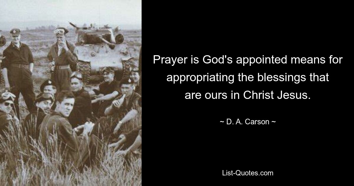 Prayer is God's appointed means for appropriating the blessings that are ours in Christ Jesus. — © D. A. Carson