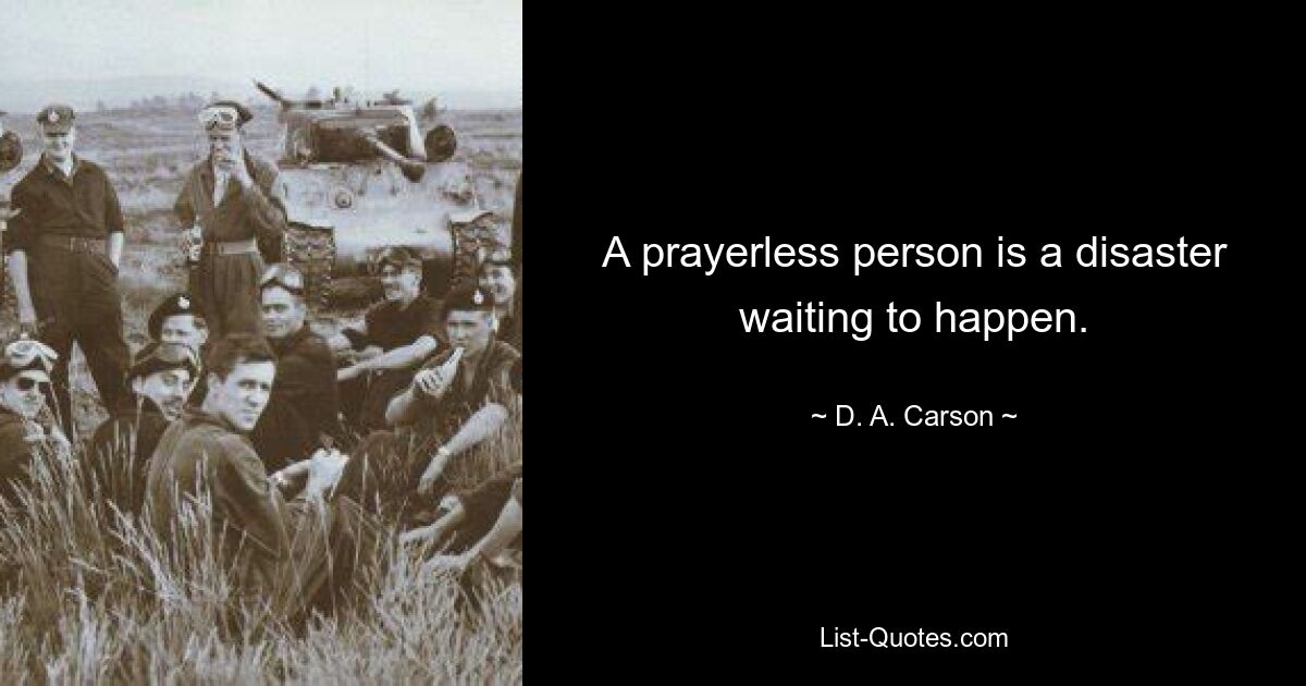 A prayerless person is a disaster waiting to happen. — © D. A. Carson