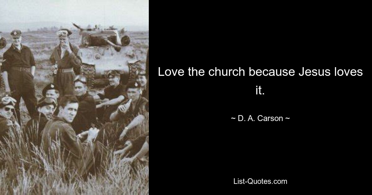 Love the church because Jesus loves it. — © D. A. Carson