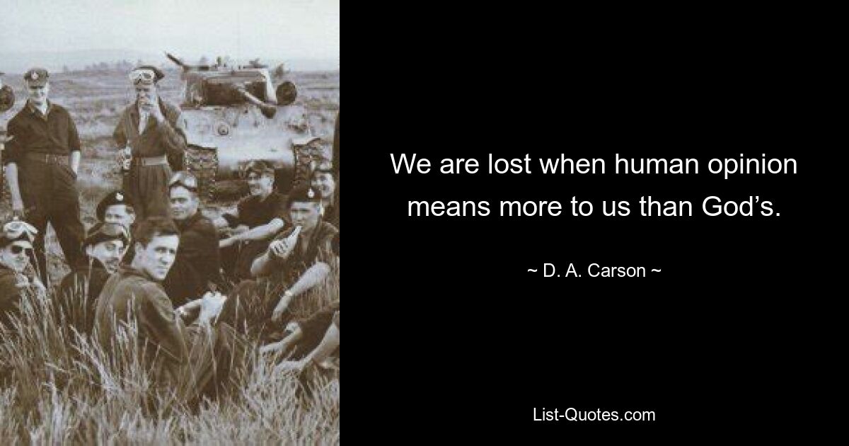 We are lost when human opinion means more to us than God’s. — © D. A. Carson