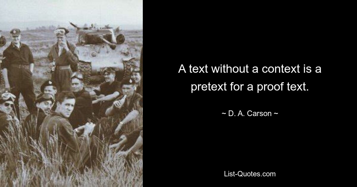 A text without a context is a pretext for a proof text. — © D. A. Carson