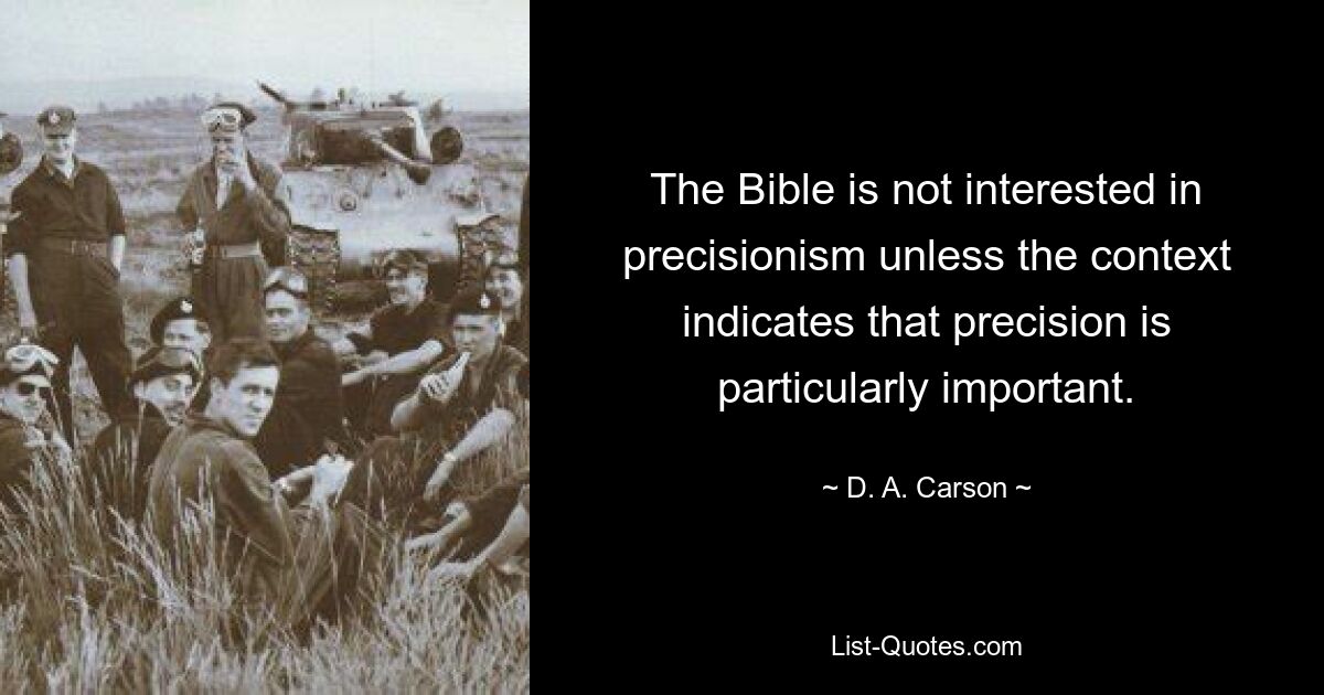 The Bible is not interested in precisionism unless the context indicates that precision is particularly important. — © D. A. Carson