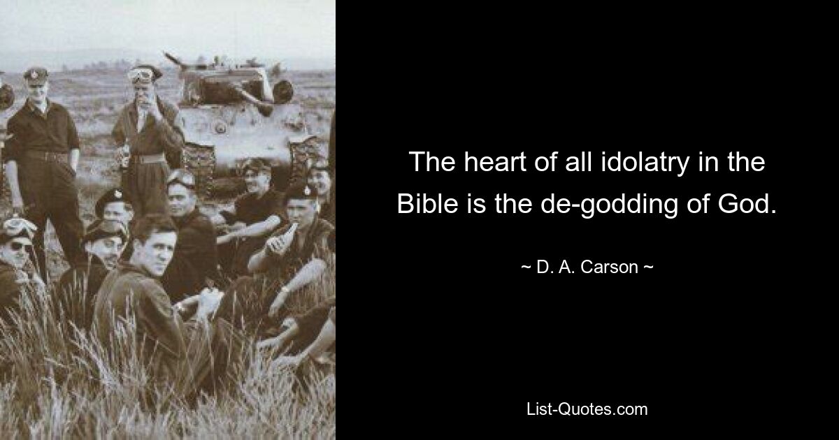 The heart of all idolatry in the Bible is the de-godding of God. — © D. A. Carson