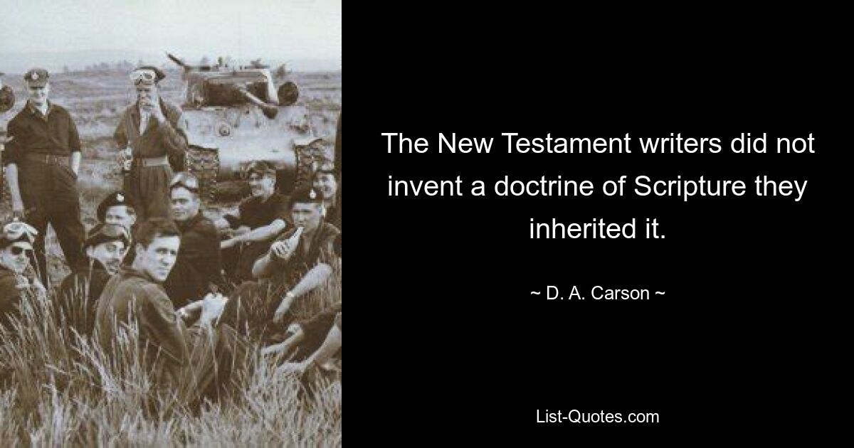 The New Testament writers did not invent a doctrine of Scripture they inherited it. — © D. A. Carson