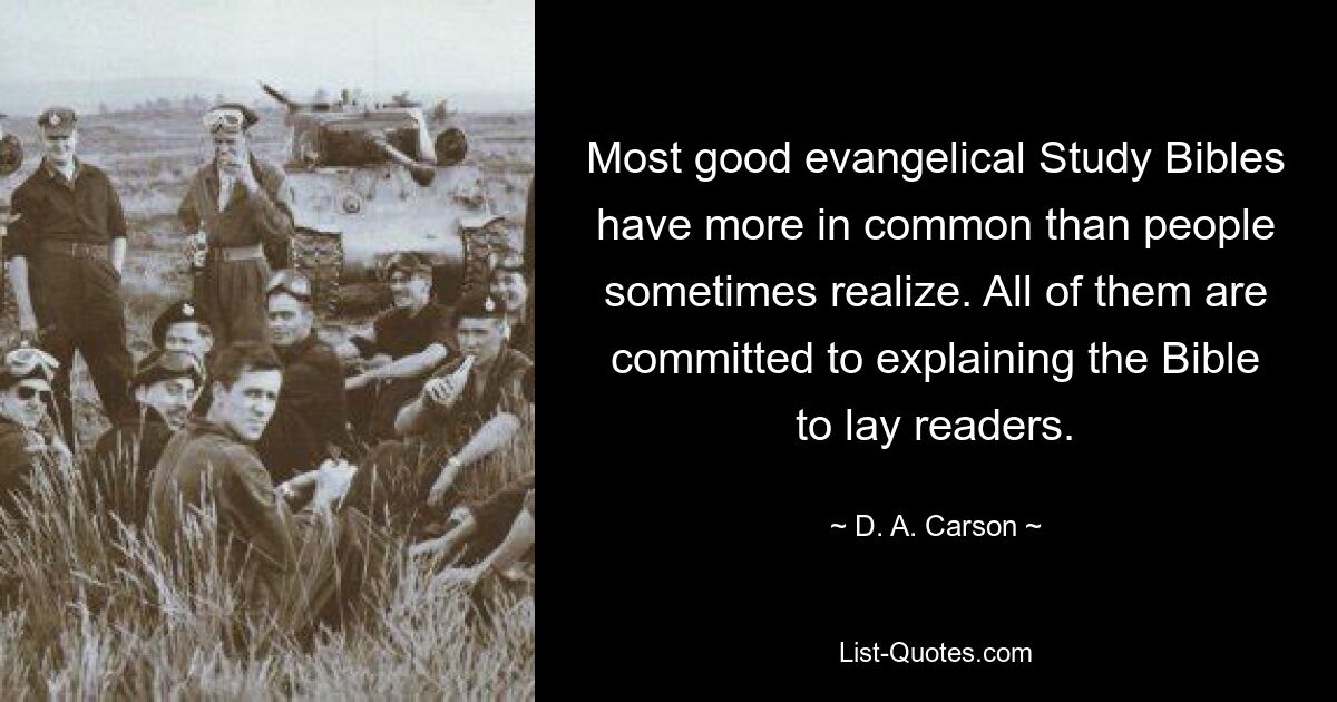 Most good evangelical Study Bibles have more in common than people sometimes realize. All of them are committed to explaining the Bible to lay readers. — © D. A. Carson