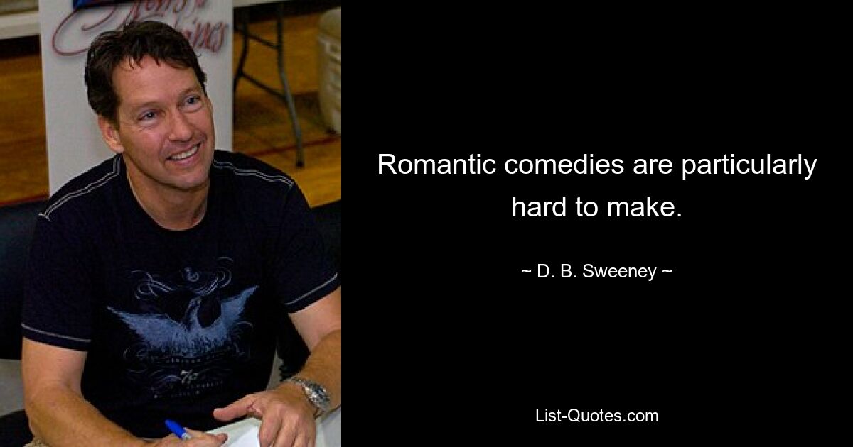 Romantic comedies are particularly hard to make. — © D. B. Sweeney