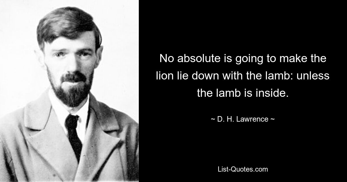 No absolute is going to make the lion lie down with the lamb: unless the lamb is inside. — © D. H. Lawrence