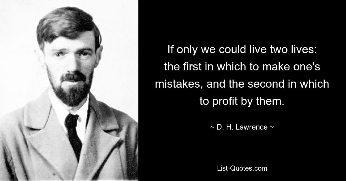 If only we could live two lives: the first in which to make one's mistakes, and the second in which to profit by them. — © D. H. Lawrence